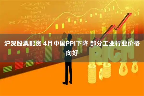 沪深股票配资 4月中国PPI下降 部分工业行业价格向好