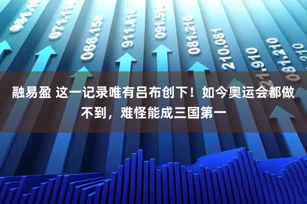 融易盈 这一记录唯有吕布创下！如今奥运会都做不到，难怪能成三国第一