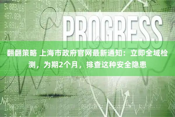 翻翻策略 上海市政府官网最新通知：立即全域检测，为期2个月，排查这种安全隐患