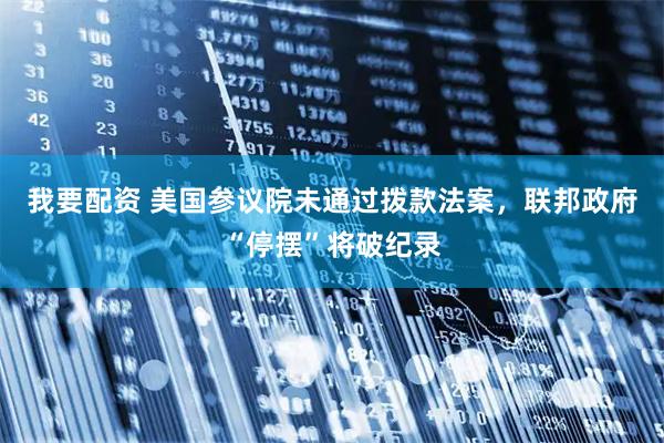 我要配资 美国参议院未通过拨款法案，联邦政府“停摆”将破纪录