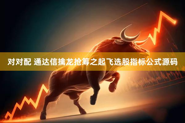 对对配 通达信擒龙抢筹之起飞选股指标公式源码